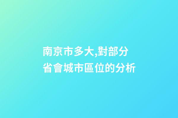 南京市多大,對部分省會城市區位的分析-第1張-觀點-玄機派