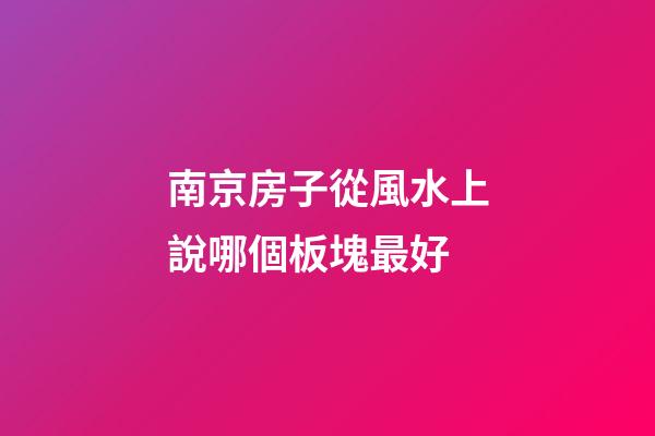 南京房子從風水上說哪個板塊最好