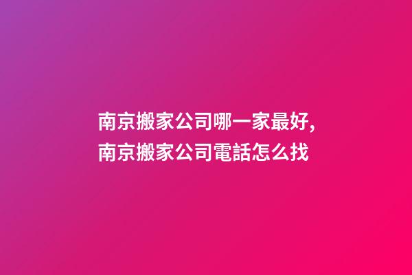 南京搬家公司哪一家最好,南京搬家公司電話怎么找-第1張-觀點-玄機派