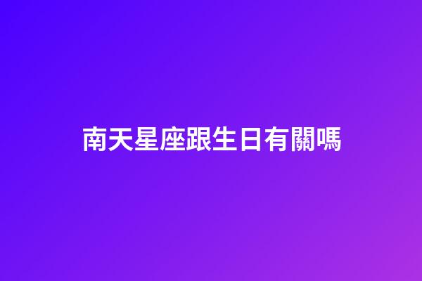 南天星座跟生日有關嗎-第1張-星座運勢-玄機派