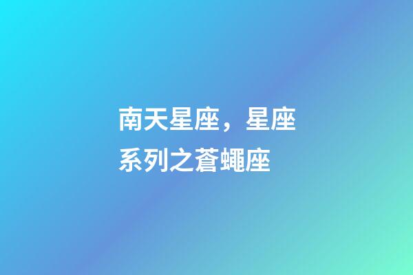 南天星座，星座系列之蒼蠅座-第1張-觀點(diǎn)-玄機(jī)派