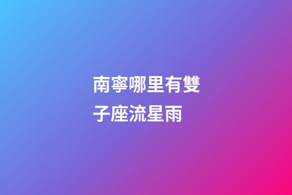 南寧哪里有雙子座流星雨-第1張-星座運勢-玄機派
