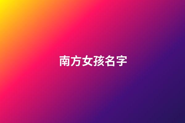 南方女孩名字(南方人給女孩起名)-第1張-女孩起名-玄機派