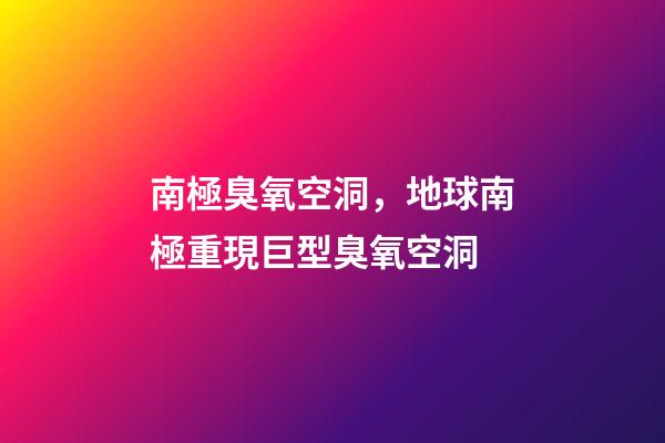南極臭氧空洞，地球南極重現巨型臭氧空洞-第1張-觀點-玄機派