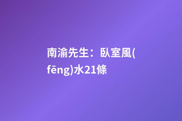 南渝先生：臥室風(fēng)水21條