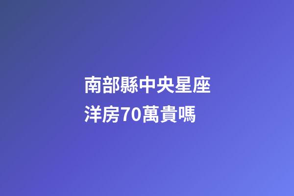 南部縣中央星座洋房70萬貴嗎-第1張-星座運(yùn)勢-玄機(jī)派