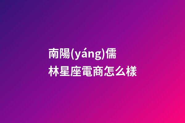 南陽(yáng)儒林星座電商怎么樣-第1張-星座運(yùn)勢(shì)-玄機(jī)派