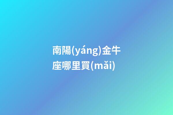 南陽(yáng)金牛座哪里買(mǎi)