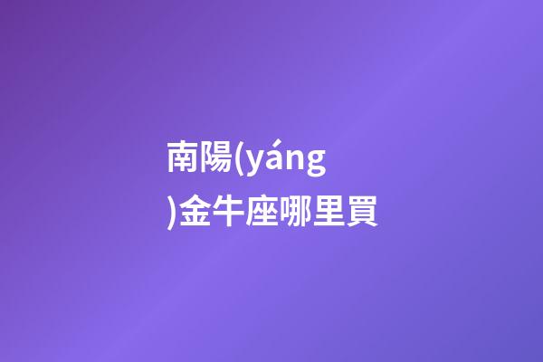 南陽(yáng)金牛座哪里買