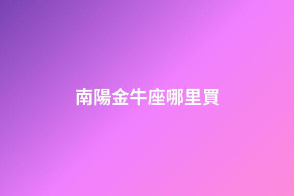 南陽金牛座哪里買