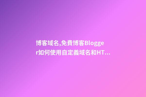 博客域名,免費博客Blogger如何使用自定義域名和HTTPS-第1張-觀點-玄機派