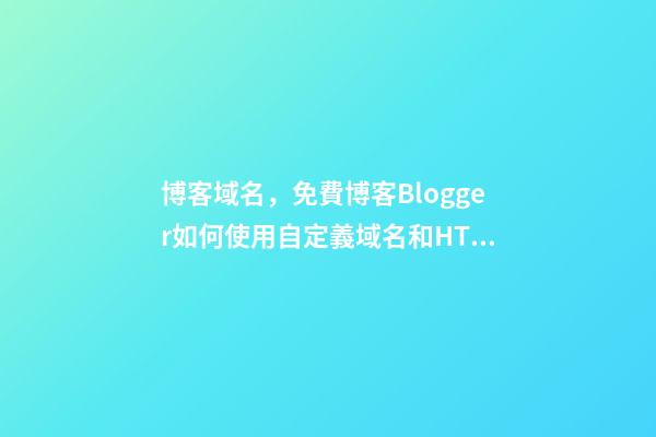 博客域名，免費博客Blogger如何使用自定義域名和HTTPS-第1張-觀點-玄機派