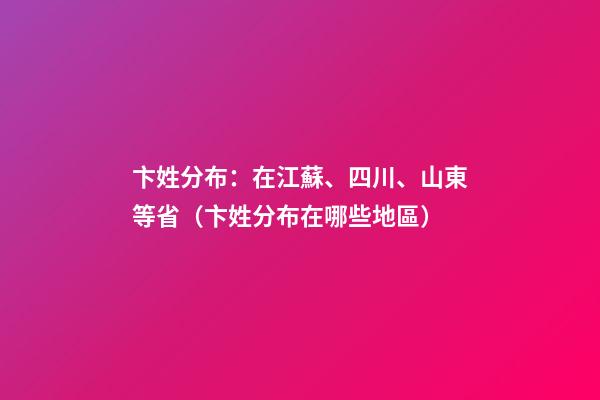 卞姓分布：在江蘇、四川、山東等省（卞姓分布在哪些地區）