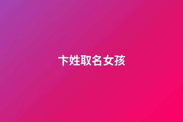 卞姓取名女孩(卞姓取名女孩名字大全)-第1張-女孩起名-玄機派