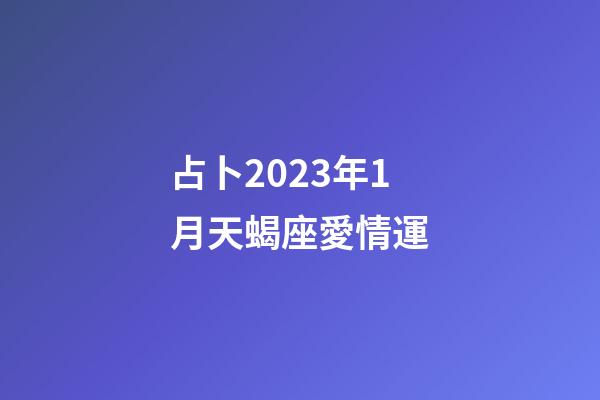 占卜2023年1月天蝎座愛情運-第1張-星座運勢-玄機派