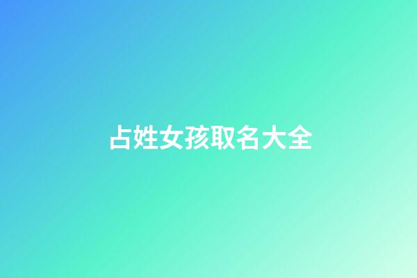 占姓女孩取名大全(占姓取名有寓意)-第1張-女孩起名-玄機派