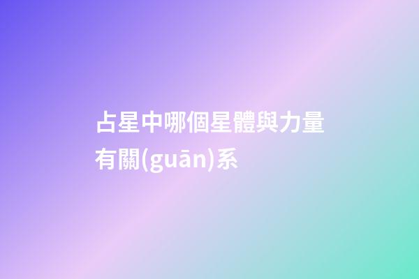 占星中哪個星體與力量有關(guān)系-第1張-星座運勢-玄機派