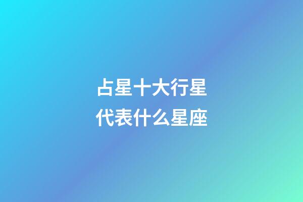 占星十大行星代表什么星座-第1張-星座運勢-玄機派