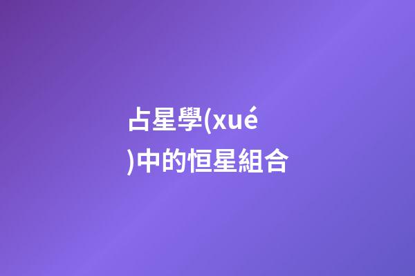 占星學(xué)中的恒星組合-第1張-星座運(yùn)勢(shì)-玄機(jī)派
