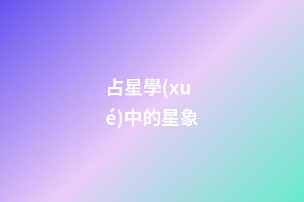 占星學(xué)中的星象-第1張-星座運(yùn)勢-玄機(jī)派