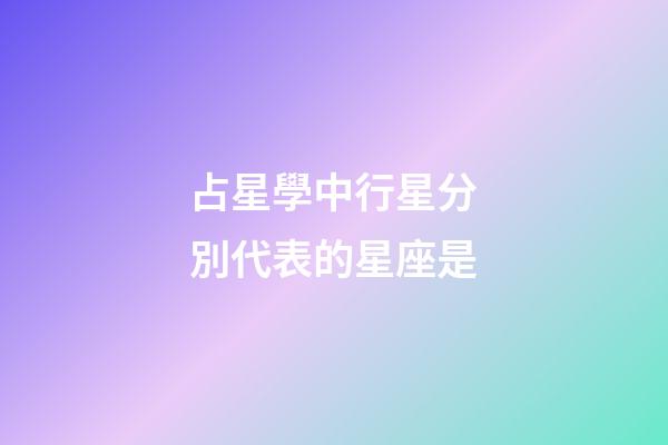 占星學中行星分別代表的星座是-第1張-星座運勢-玄機派