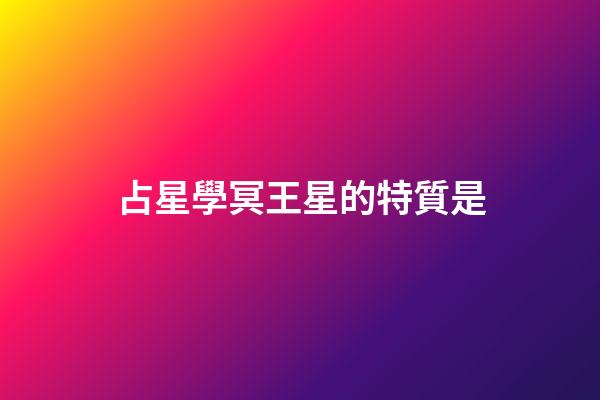 占星學冥王星的特質是-第1張-星座運勢-玄機派