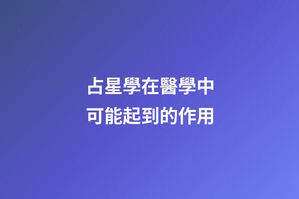 占星學在醫學中可能起到的作用-第1張-星座運勢-玄機派
