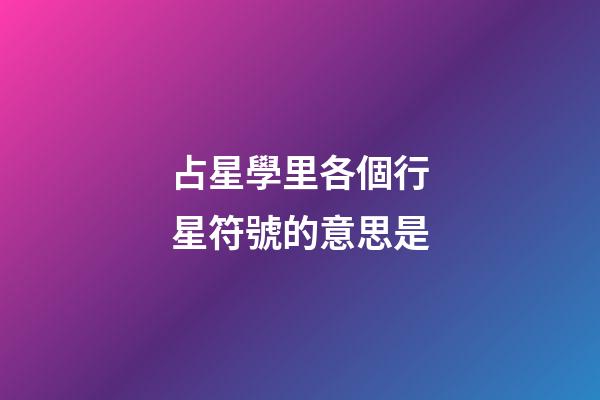 占星學里各個行星符號的意思是-第1張-星座運勢-玄機派