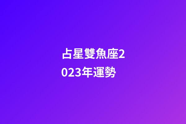 占星雙魚座2023年運勢-第1張-星座運勢-玄機派