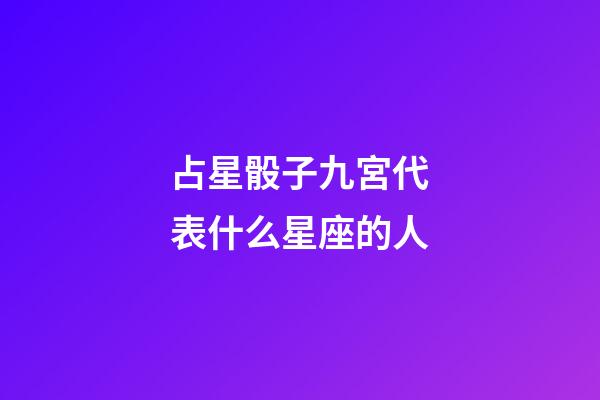 占星骰子九宮代表什么星座的人-第1張-星座運勢-玄機派
