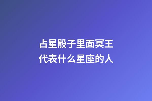 占星骰子里面冥王代表什么星座的人-第1張-星座運勢-玄機派