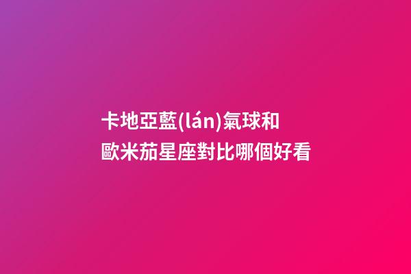 卡地亞藍(lán)氣球和歐米茄星座對比哪個好看