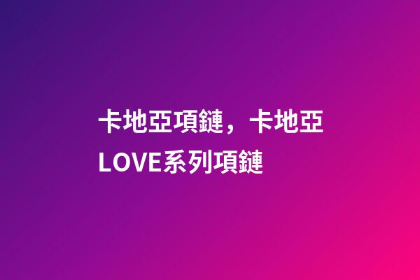 卡地亞項鏈，卡地亞LOVE系列項鏈-第1張-觀點-玄機派