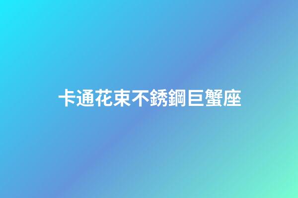 卡通花束不銹鋼巨蟹座-第1張-星座運勢-玄機派
