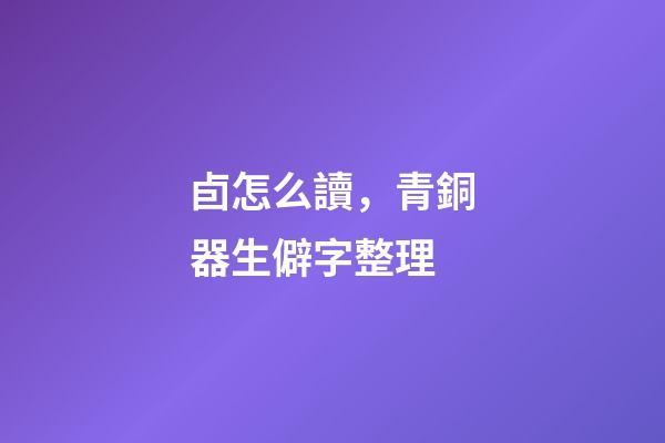 卣怎么讀，青銅器生僻字整理-第1張-觀點-玄機派