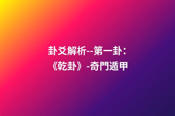 卦爻解析--第一卦：《乾卦》-奇門遁甲