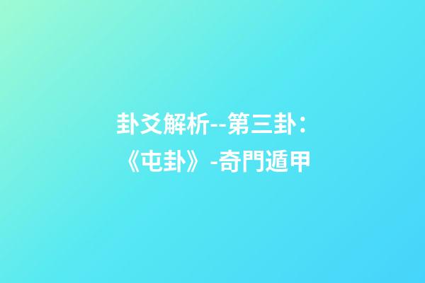 卦爻解析--第三卦：《屯卦》-奇門遁甲