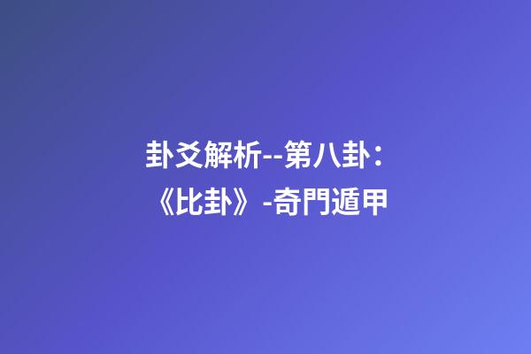 卦爻解析--第八卦：《比卦》-奇門遁甲