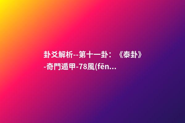 卦爻解析--第十一卦：《泰卦》-奇門遁甲-78風(fēng)水網(wǎng)-家居風(fēng)水、辦公風(fēng)水、公司風(fēng)水、婚姻風(fēng)水、樓盤風(fēng)水、裝修風(fēng)水、起名改名等綜合風(fēng)水知識(shí)!