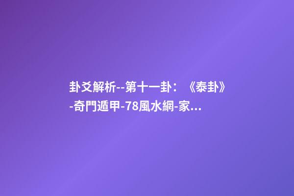 卦爻解析--第十一卦：《泰卦》-奇門遁甲-78風水網-家居風水、辦公風水、公司風水、婚姻風水、樓盤風水、裝修風水、起名改名等綜合風水知識!