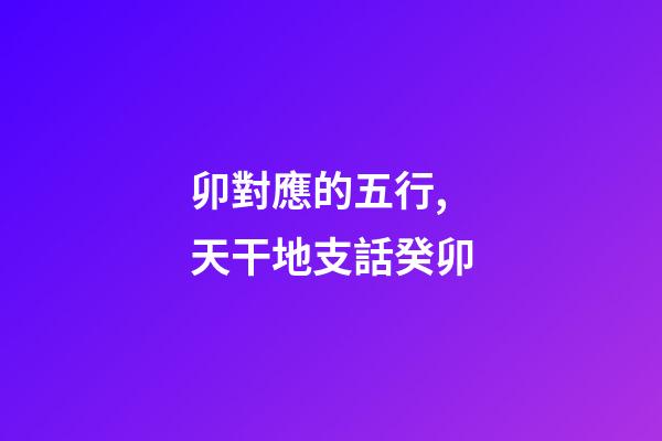 卯對應的五行,天干地支話癸卯-第1張-觀點-玄機派