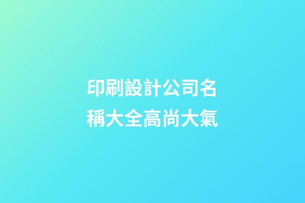 印刷設計公司名稱大全高尚大氣-第1張-公司起名-玄機派