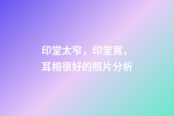 印堂太窄，印堂寬，耳相很好的照片分析