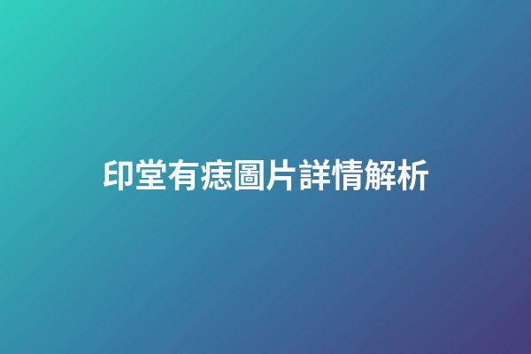 印堂有痣圖片詳情解析