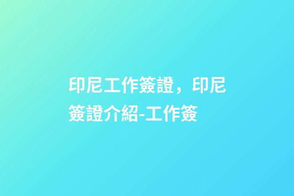 印尼工作簽證，印尼簽證介紹-工作簽-第1張-觀點-玄機派
