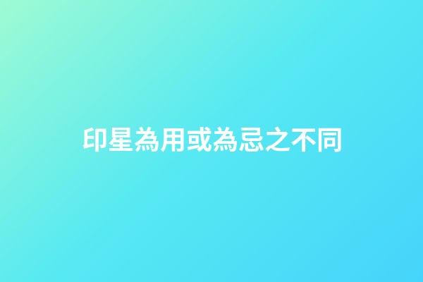 印星為用或為忌之不同