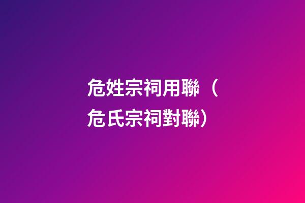 危姓宗祠用聯（危氏宗祠對聯）