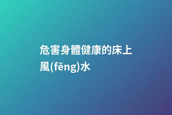 危害身體健康的床上風(fēng)水