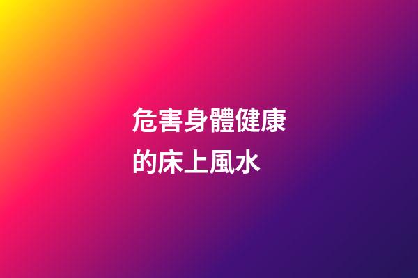 危害身體健康的床上風水