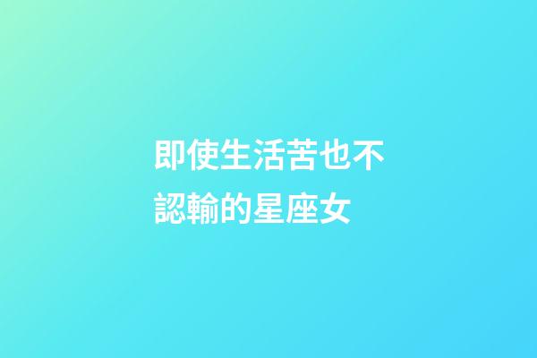 即使生活苦也不認輸的星座女-第1張-星座運勢-玄機派